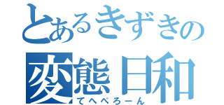 とあるきずきの変態日和（てへぺろーん）