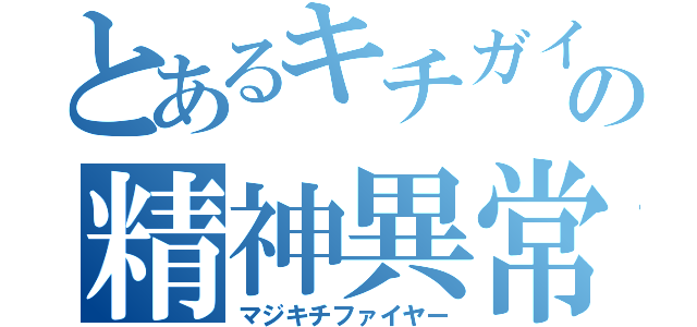 とあるキチガイの精神異常者（マジキチファイヤー）