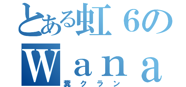 とある虹６のＷａｎａｒｕ（糞クラン）