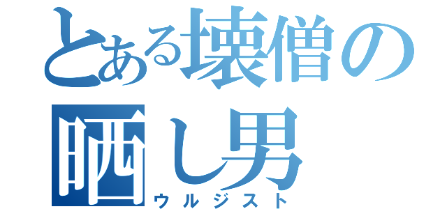 とある壊僧の晒し男（ウルジスト）