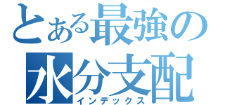 とある最強の水分支配（インデックス）