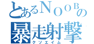 とあるＮＯＯＢの暴走射撃（クソエイム）