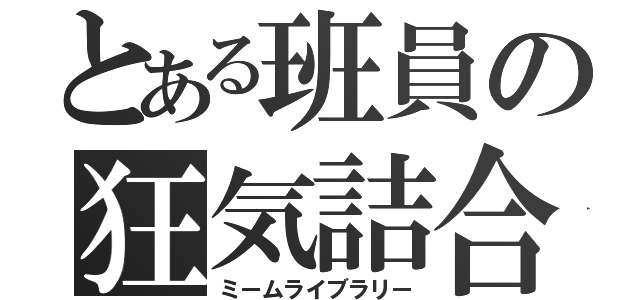 とある班員の狂気詰合（ミームライブラリー）