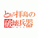 とある拝島の破壊兵器（いのうえ）