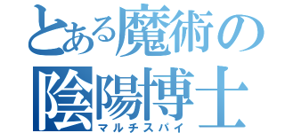 とある魔術の陰陽博士（マルチスパイ）