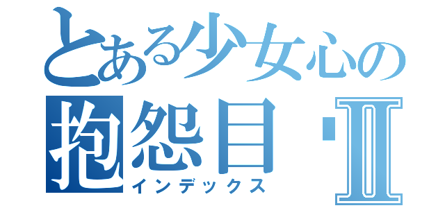 とある少女心の抱怨目录Ⅱ（インデックス）