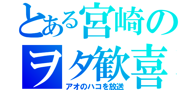 とある宮崎のヲタ歓喜（アオのハコを放送）