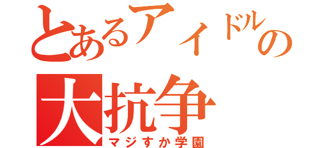 とあるアイドルの大抗争（マジすか学園）