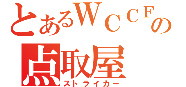 とあるＷＣＣＦの点取屋（ストライカー）