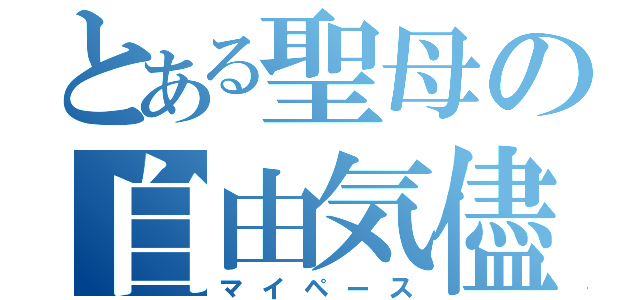 とある聖母の自由気儘（マイペース）