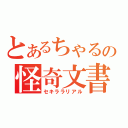 とあるちゃるの怪奇文書（セキララリアル）