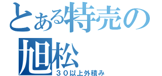 とある特売の旭松（３０以上外積み）