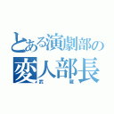 とある演劇部の変人部長（武蔵）