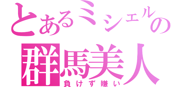 とあるミシェルの群馬美人（負けず嫌い）