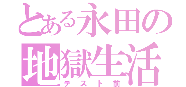 とある永田の地獄生活（テスト前）