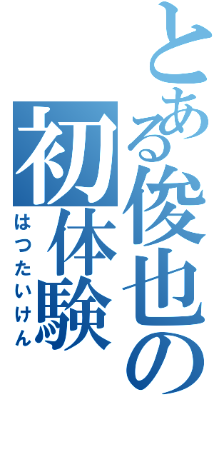 とある俊也の初体験（はつたいけん）