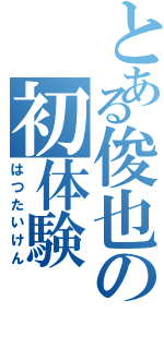 とある俊也の初体験（はつたいけん）