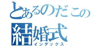 とあるのだこの結婚式（インデックス）