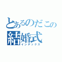 とあるのだこの結婚式（インデックス）