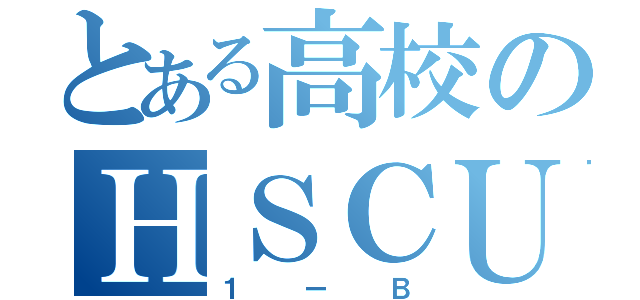 とある高校のＨＳＣＵＣ（１ーＢ）