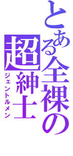 とある全裸の超紳士（ジェントルメン）