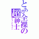 とある全裸の超紳士（ジェントルメン）