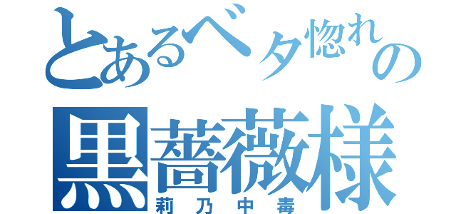 とあるベタ惚れの黒薔薇様（莉乃中毒）