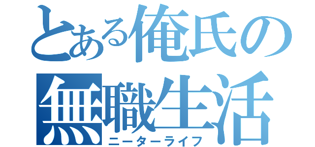 とある俺氏の無職生活（ニーターライフ）