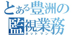 とある豊洲の監視業務（ネットマン）