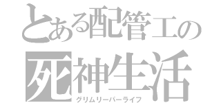 とある配管工の死神生活（グリムリーパーライフ）