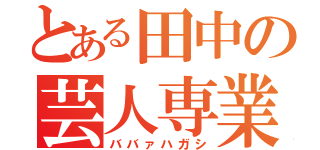 とある田中の芸人専業（ババァハガシ）