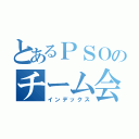 とあるＰＳＯのチーム会議（インデックス）