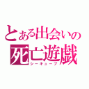 とある出会いの死亡遊戯（シーキューブ）