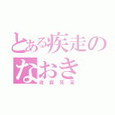 とある疾走のなおき（夜露死苦）