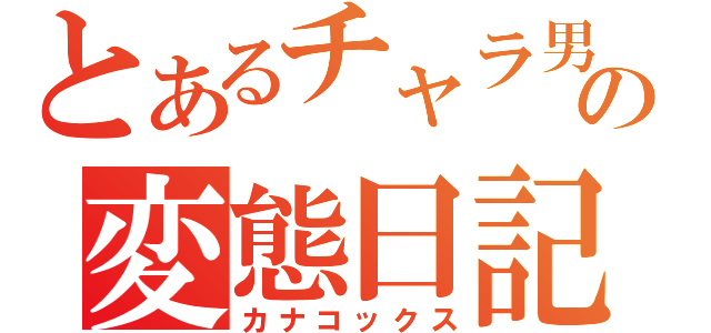 とあるチャラ男の変態日記（カナコックス）