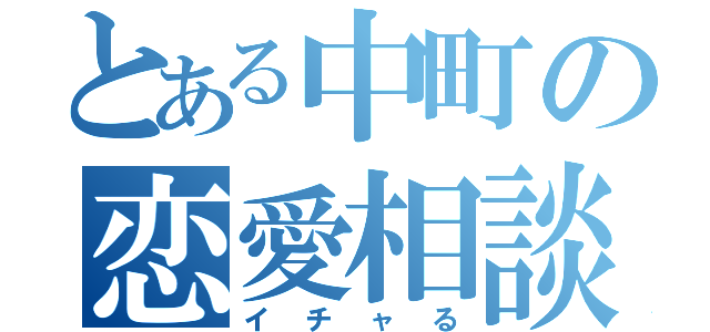 とある中町の恋愛相談（イチャる）