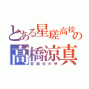 とある星瑳高校の高橋涼真（若葉台中央）