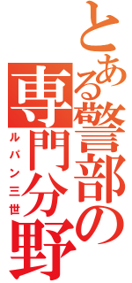 とある警部の専門分野（ルパン三世）