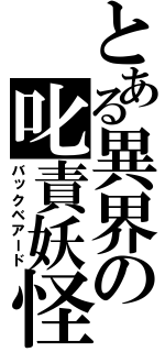 とある異界の叱責妖怪（バックベアード）