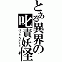 とある異界の叱責妖怪（バックベアード）