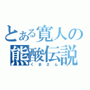 とある寛人の熊酸伝説（くまさん）