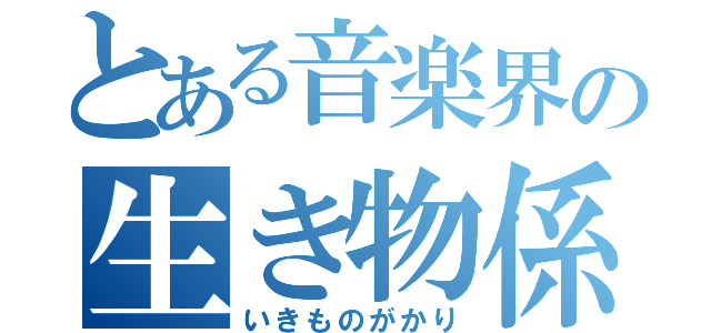 とある音楽界の生き物係（いきものがかり）