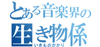 とある音楽界の生き物係（いきものがかり）
