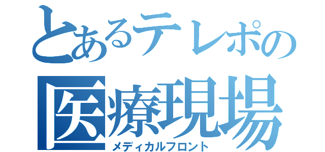 とあるテレポの医療現場（メディカルフロント）