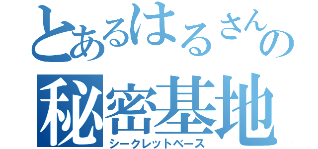 とあるはるさんの秘密基地（シークレットベース）