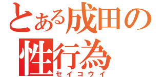 とある成田の性行為（セイコウイ）