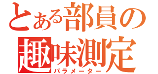 とある部員の趣味測定（パラメーター）