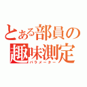 とある部員の趣味測定（パラメーター）