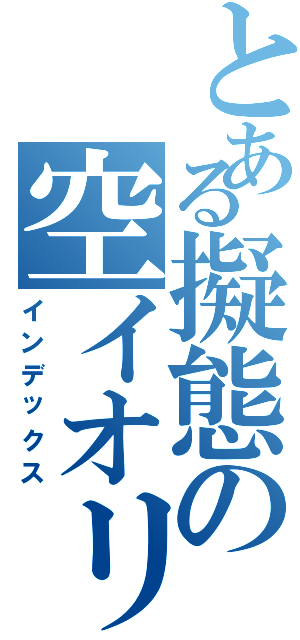 とある擬態の空イオリ（インデックス）