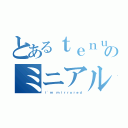 とあるｔｅｎｕｔｏのミニアルバム（ｉ'ｍ ｍｉｒｒｏｒｅｄ）